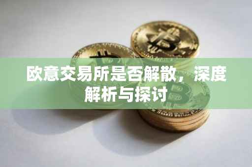 欧意交易所是否解散，深度解析与探讨