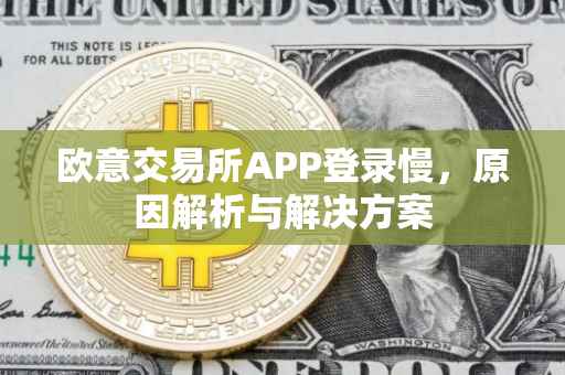 欧意交易所APP登录慢，原因解析与解决方案