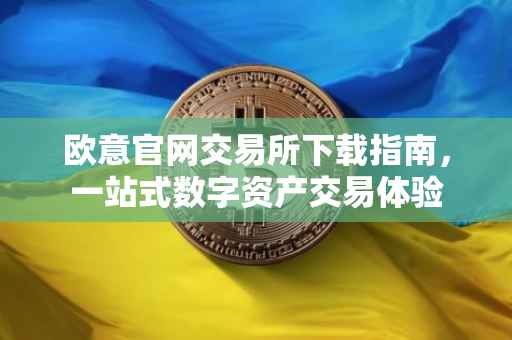 欧意官网交易所下载指南，一站式数字资产交易体验