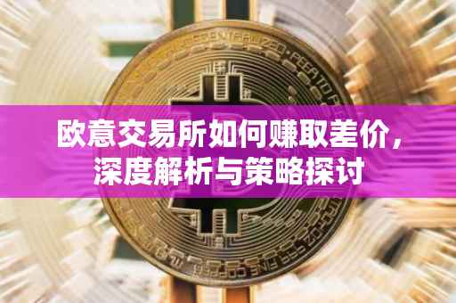 欧意交易所如何赚取差价，深度解析与策略探讨