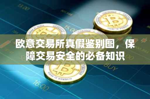 欧意交易所真假鉴别图，保障交易安全的必备知识