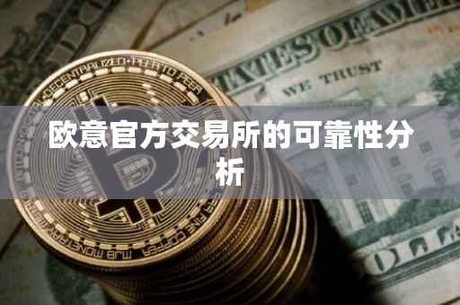 欧意官方交易所的可靠性分析