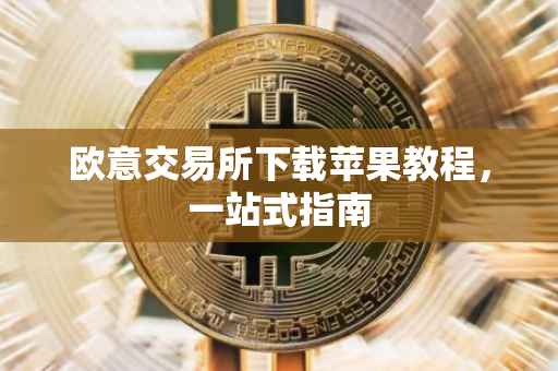 欧意交易所下载苹果教程，一站式指南
