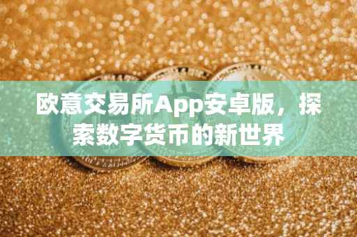 欧意交易所App安卓版，探索数字货币的新世界