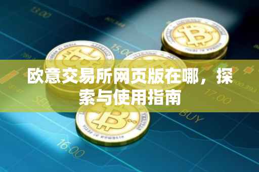欧意交易所网页版在哪，探索与使用指南