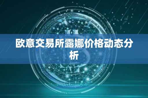 欧意交易所露娜价格动态分析