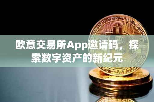 欧意交易所App邀请码，探索数字资产的新纪元