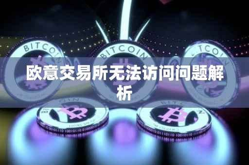 欧意交易所无法访问问题解析