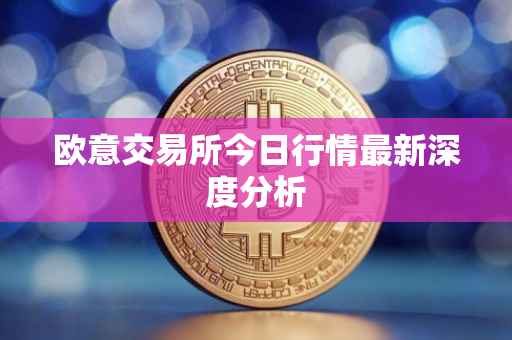 欧意交易所今日行情最新深度分析