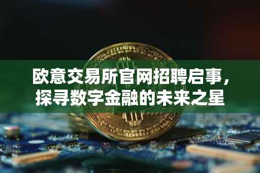 欧意交易所官网招聘启事，探寻数字金融的未来之星