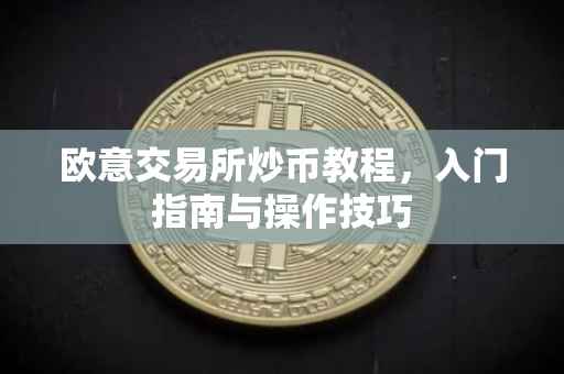 欧意交易所炒币教程，入门指南与操作技巧