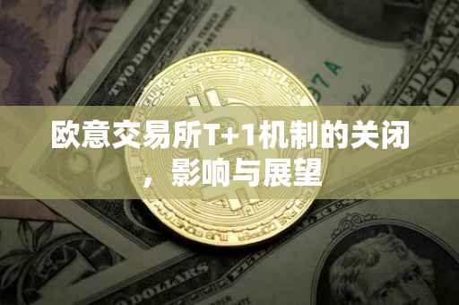 欧意交易所T+1机制的关闭，影响与展望