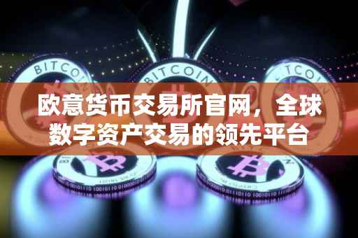 欧意货币交易所官网，全球数字资产交易的领先平台