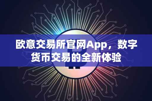 欧意交易所官网App，数字货币交易的全新体验