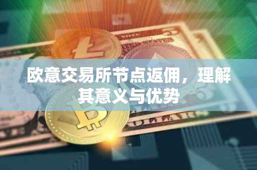 欧意交易所节点返佣，理解其意义与优势