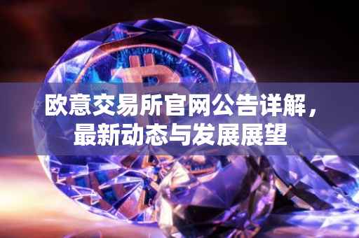 欧意交易所官网公告详解，最新动态与发展展望