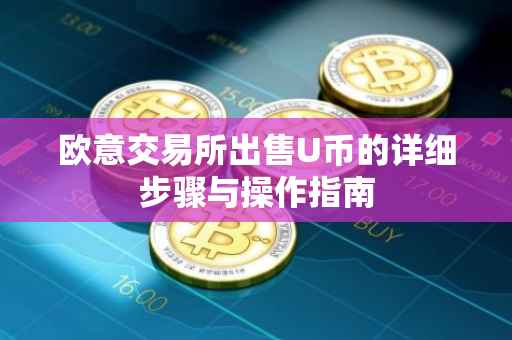 欧意交易所出售U币的详细步骤与操作指南
