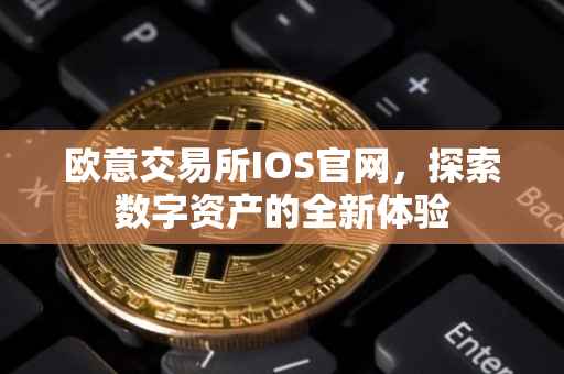 欧意交易所IOS官网，探索数字资产的全新体验