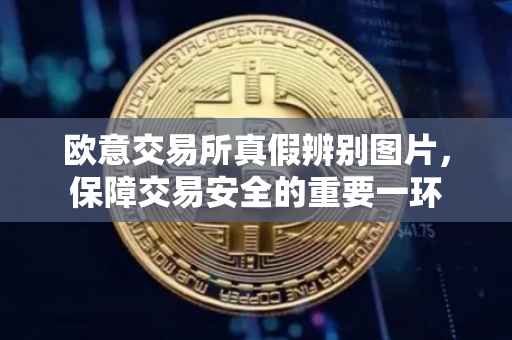 欧意交易所真假辨别图片，保障交易安全的重要一环