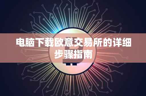 电脑下载欧意交易所的详细步骤指南