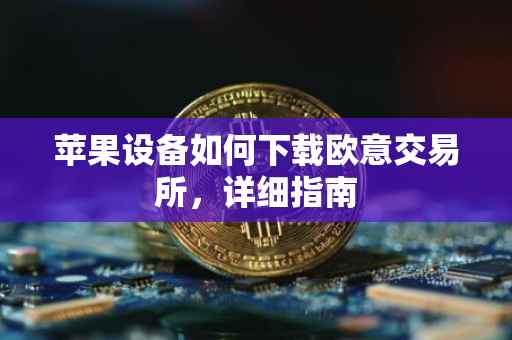 苹果设备如何下载欧意交易所，详细指南