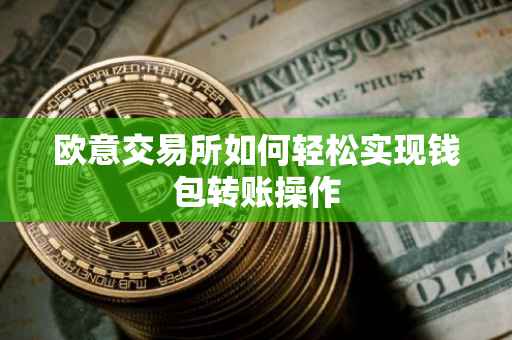 欧意交易所如何轻松实现钱包转账操作