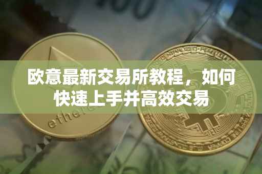 欧意最新交易所教程，如何快速上手并高效交易