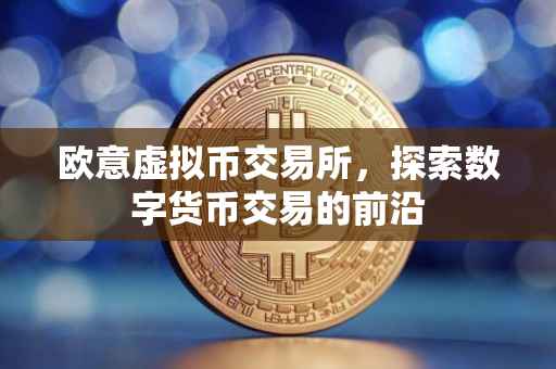 欧意虚拟币交易所，探索数字货币交易的前沿