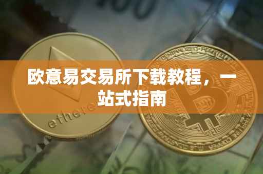 欧意易交易所下载教程，一站式指南