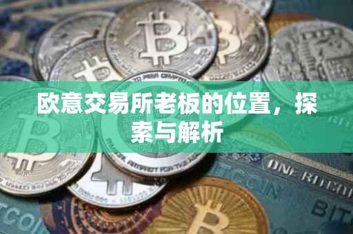 欧意交易所老板的位置，探索与解析