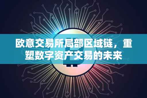 欧意交易所局部区域链，重塑数字资产交易的未来
