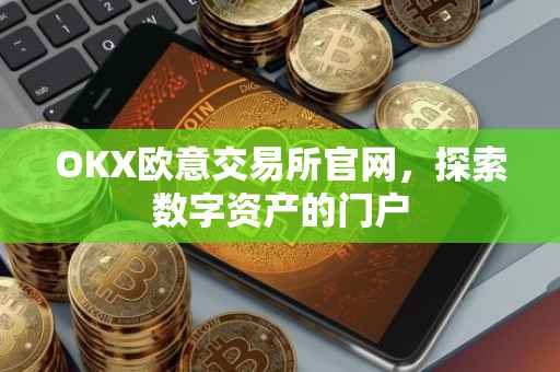 OKX欧意交易所官网，探索数字资产的门户