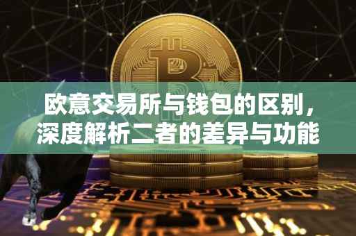 欧意交易所与钱包的区别，深度解析二者的差异与功能