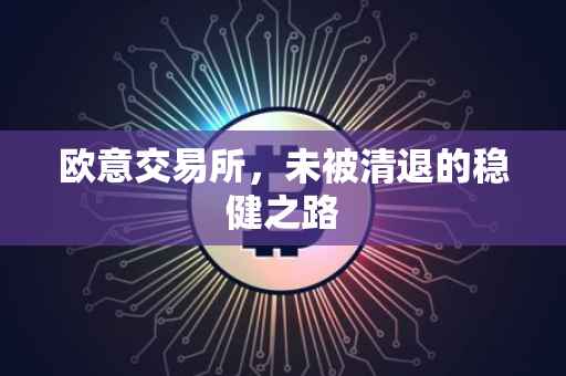 欧意交易所，未被清退的稳健之路