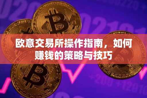 欧意交易所操作指南，如何赚钱的策略与技巧