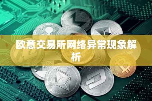 欧意交易所网络异常现象解析