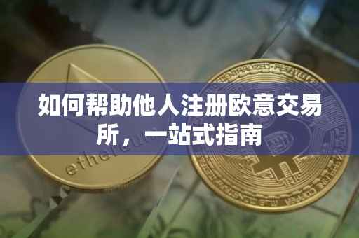 如何帮助他人注册欧意交易所，一站式指南