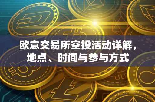 欧意交易所空投活动详解，地点、时间与参与方式