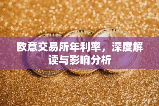 欧意交易所年利率，深度解读与影响分析