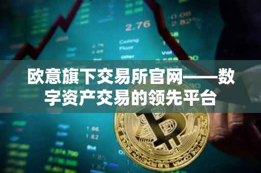 欧意旗下交易所官网——数字资产交易的领先平台