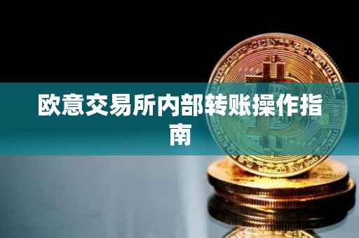 欧意交易所内部转账操作指南