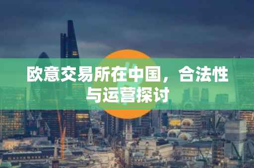 欧意交易所在中国，合法性与运营探讨