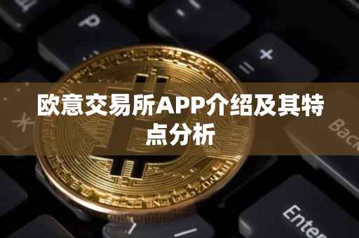 欧意交易所APP介绍及其特点分析