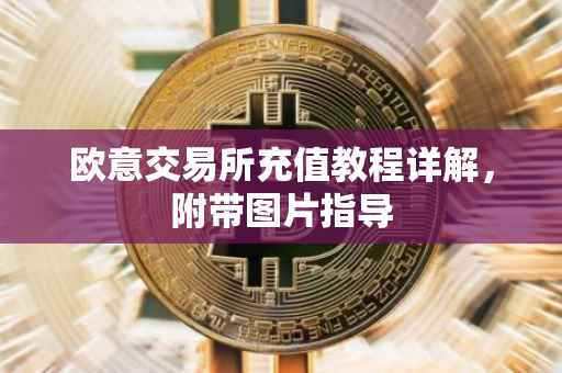 欧意交易所充值教程详解，附带图片指导