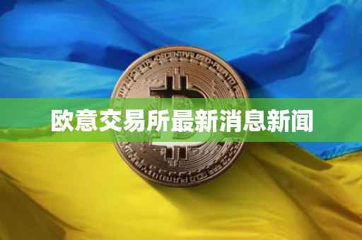 欧意交易所最新消息新闻