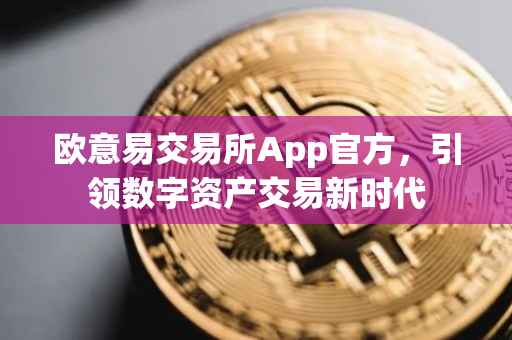 欧意易交易所App官方，引领数字资产交易新时代