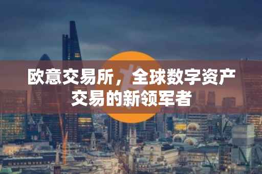 欧意交易所，全球数字资产交易的新领军者