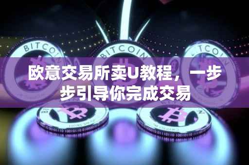 欧意交易所卖U教程，一步步引导你完成交易