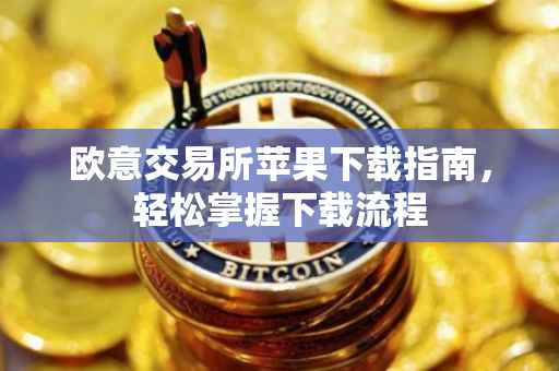 欧意交易所苹果下载指南，轻松掌握下载流程