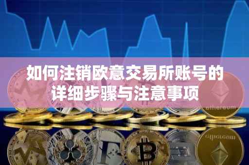 如何注销欧意交易所账号的详细步骤与注意事项
